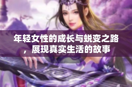 年轻女性的成长与蜕变之路，展现真实生活的故事