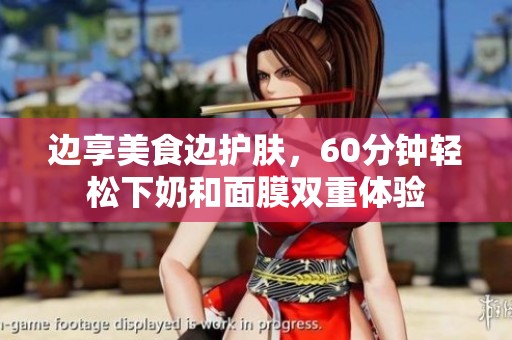 边享美食边护肤，60分钟轻松下奶和面膜双重体验