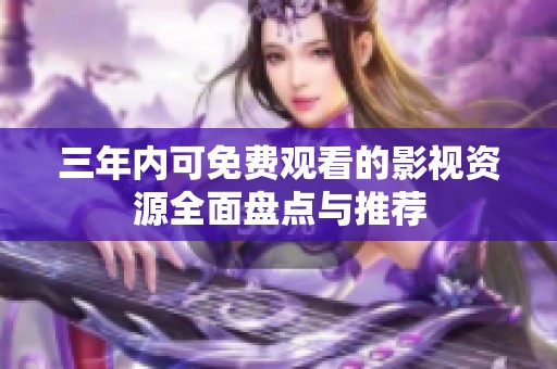 三年内可免费观看的影视资源全面盘点与推荐