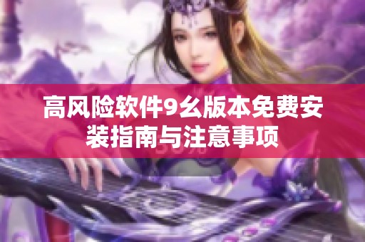 高风险软件9幺版本免费安装指南与注意事项