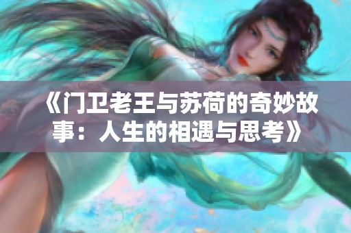 《门卫老王与苏荷的奇妙故事：人生的相遇与思考》