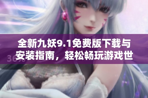 全新九妖9.1免费版下载与安装指南，轻松畅玩游戏世界
