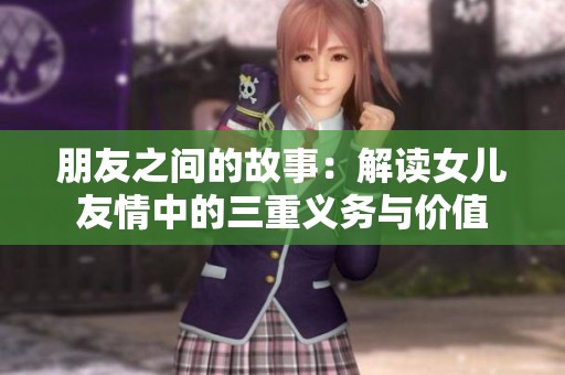 朋友之间的故事：解读女儿友情中的三重义务与价值