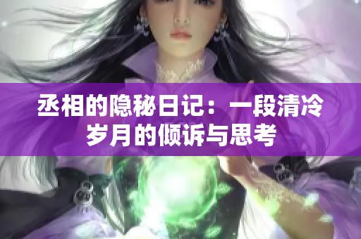 丞相的隐秘日记：一段清冷岁月的倾诉与思考