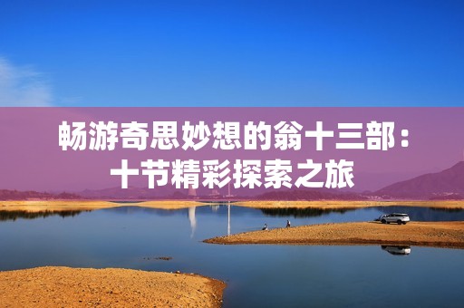 畅游奇思妙想的翁十三部：十节精彩探索之旅