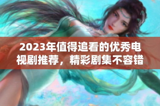 2023年值得追看的优秀电视剧推荐，精彩剧集不容错过