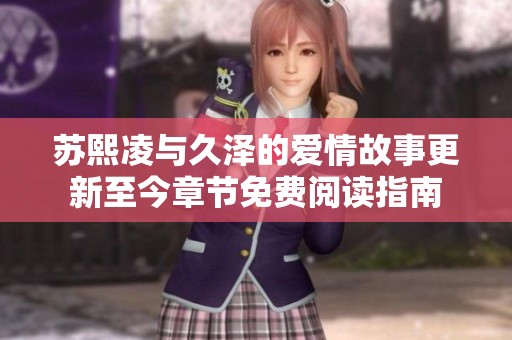苏熙凌与久泽的爱情故事更新至今章节免费阅读指南