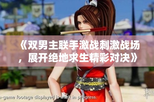 《双男主联手激战刺激战场，展开绝地求生精彩对决》