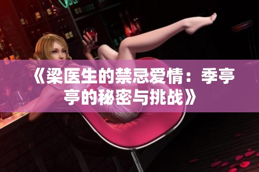 《梁医生的禁忌爱情：季亭亭的秘密与挑战》