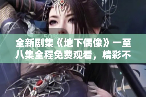全新剧集《地下偶像》一至八集全程免费观看，精彩不容错过