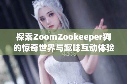 探索ZoomZookeeper狗的惊奇世界与趣味互动体验