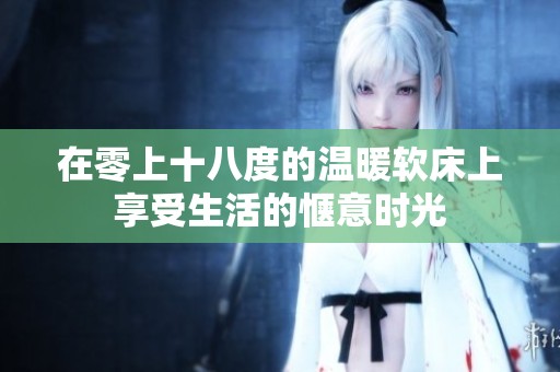 在零上十八度的温暖软床上享受生活的惬意时光