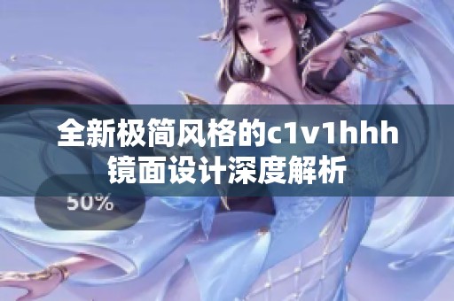 全新极简风格的c1v1hhh镜面设计深度解析