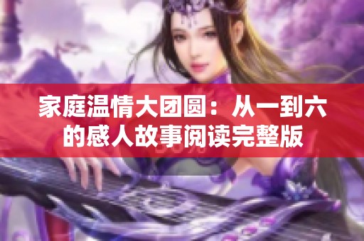 家庭温情大团圆：从一到六的感人故事阅读完整版