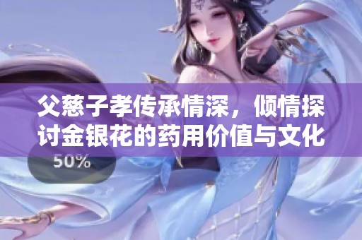 父慈子孝传承情深，倾情探讨金银花的药用价值与文化意义