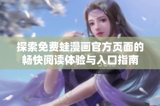 探索免费蛙漫画官方页面的畅快阅读体验与入口指南