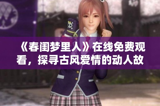 《春闺梦里人》在线免费观看，探寻古风爱情的动人故事