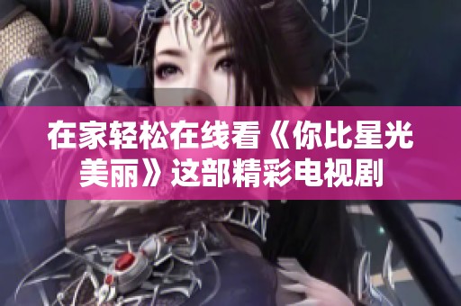 在家轻松在线看《你比星光美丽》这部精彩电视剧