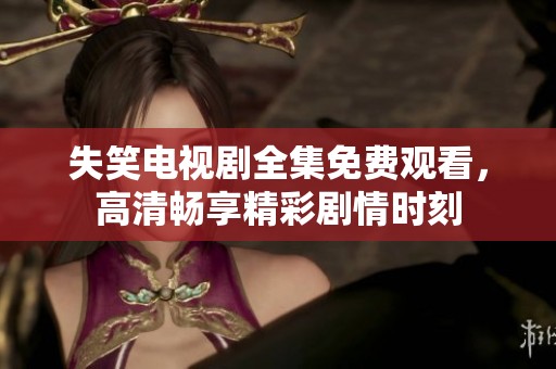 失笑电视剧全集免费观看，高清畅享精彩剧情时刻