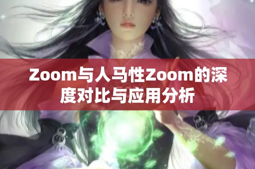Zoom与人马性Zoom的深度对比与应用分析