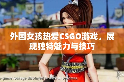 外国女孩热爱CSGO游戏，展现独特魅力与技巧