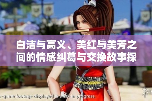 白洁与高义、美红与美芳之间的情感纠葛与交换故事探秘