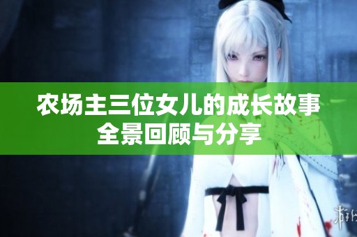 农场主三位女儿的成长故事全景回顾与分享
