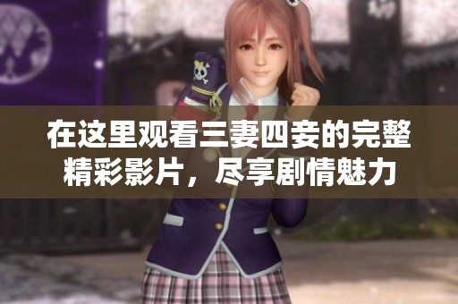 在这里观看三妻四妾的完整精彩影片，尽享剧情魅力