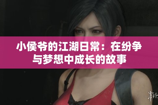 小侯爷的江湖日常：在纷争与梦想中成长的故事