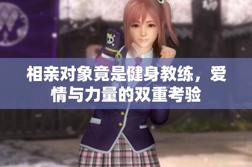 相亲对象竟是健身教练，爱情与力量的双重考验