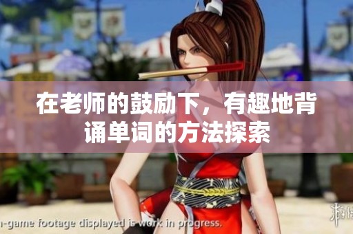 在老师的鼓励下，有趣地背诵单词的方法探索
