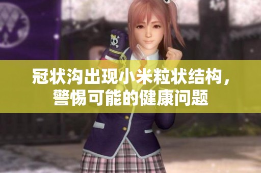 冠状沟出现小米粒状结构，警惕可能的健康问题