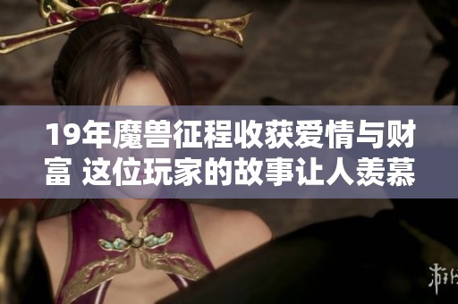 19年魔兽征程收获爱情与财富 这位玩家的故事让人羡慕