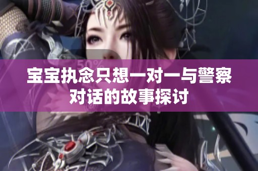 宝宝执念只想一对一与警察对话的故事探讨