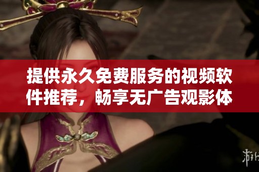 提供永久免费服务的视频软件推荐，畅享无广告观影体验
