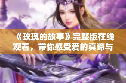 《玫瑰的故事》完整版在线观看，带你感受爱的真谛与美好