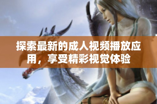探索最新的成人视频播放应用，享受精彩视觉体验