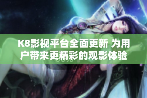 K8影视平台全面更新 为用户带来更精彩的观影体验