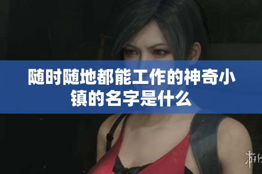 随时随地都能工作的神奇小镇的名字是什么
