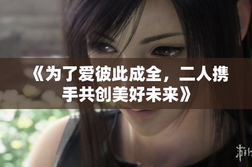 《为了爱彼此成全，二人携手共创美好未来》