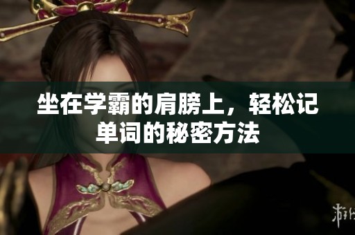 坐在学霸的肩膀上，轻松记单词的秘密方法