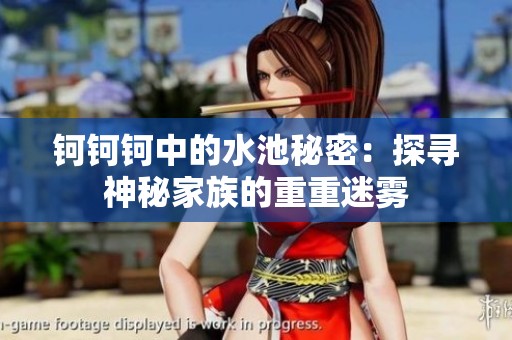 钶钶钶中的水池秘密：探寻神秘家族的重重迷雾