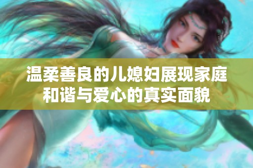 温柔善良的儿媳妇展现家庭和谐与爱心的真实面貌
