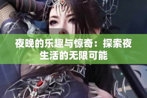 夜晚的乐趣与惊奇：探索夜生活的无限可能