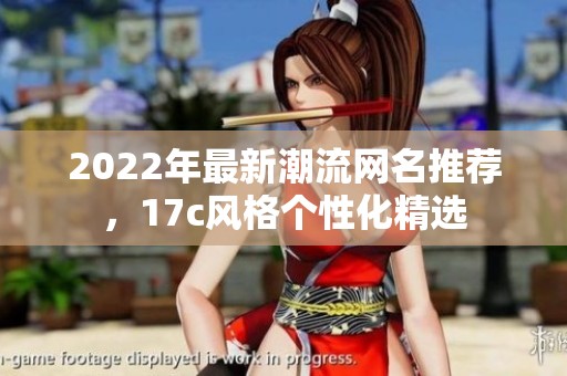 2022年最新潮流网名推荐，17c风格个性化精选
