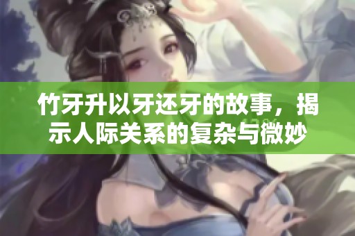 竹牙升以牙还牙的故事，揭示人际关系的复杂与微妙