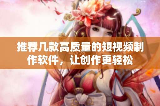 推荐几款高质量的短视频制作软件，让创作更轻松