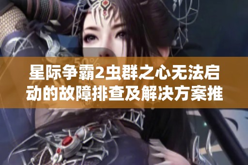 星际争霸2虫群之心无法启动的故障排查及解决方案推荐