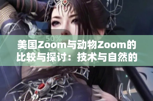 美国Zoom与动物Zoom的比较与探讨：技术与自然的交融