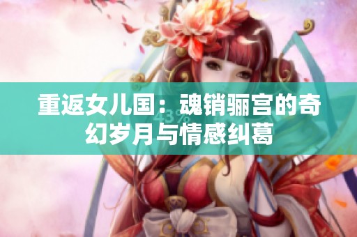重返女儿国：魂销骊宫的奇幻岁月与情感纠葛